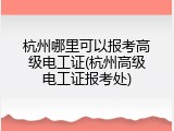 杭州哪里可以报考高级电工证(杭州高级电工证报考处)