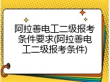 阿拉善电工二级报考条件要求(阿拉善电工二级报考条件)