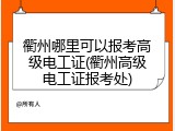 衢州哪里可以报考高级电工证(衢州高级电工证报考处)