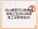 舟山哪里可以报考高级电工证(舟山高级电工证报考地点)