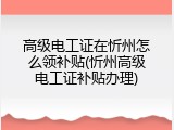 高级电工证在忻州怎么领补贴(忻州高级电工证补贴办理)