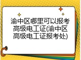 渝中区哪里可以报考高级电工证(渝中区高级电工证报考处)