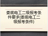 娄底电工二级报考条件要求(娄底电工二级报考条件)