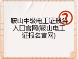 鞍山中级电工证报名入口官网(鞍山电工证报名官网)