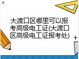 大渡口区哪里可以报考高级电工证(大渡口区高级电工证报考处)