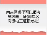 南岸区哪里可以报考高级电工证(南岸区高级电工证报考处)