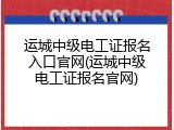 运城中级电工证报名入口官网(运城中级电工证报名官网)