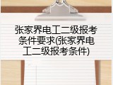 张家界电工二级报考条件要求(张家界电工二级报考条件)