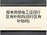 报考高级电工证闵行区有补贴吗(闵行区有补贴吗)