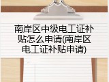 南岸区中级电工证补贴怎么申请(南岸区电工证补贴申请)