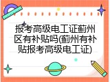 报考高级电工证蓟州区有补贴吗(蓟州有补贴报考高级电工证)