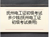 抚州电工证初级考试多少钱(抚州电工证初级考试费用)