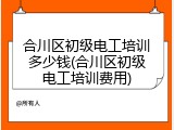 合川区初级电工培训多少钱(合川区初级电工培训费用)