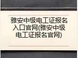 雅安中级电工证报名入口官网(雅安中级电工证报名官网)