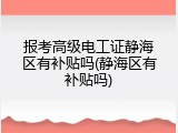 报考高级电工证静海区有补贴吗(静海区有补贴吗)