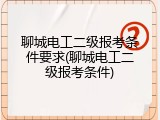 聊城电工二级报考条件要求(聊城电工二级报考条件)