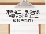 菏泽电工二级报考条件要求(菏泽电工二级报考条件)