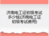济南电工证初级考试多少钱(济南电工证初级考试费用)