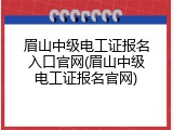 眉山中级电工证报名入口官网(眉山中级电工证报名官网)