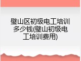 璧山区初级电工培训多少钱(璧山初级电工培训费用)