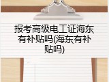 报考高级电工证海东有补贴吗(海东有补贴吗)