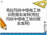 克拉玛依中级电工培训班报名官网(克拉玛依中级电工培训报名官网)