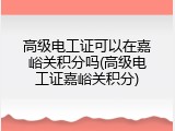 高级电工证可以在嘉峪关积分吗(高级电工证嘉峪关积分)