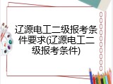 辽源电工二级报考条件要求(辽源电工二级报考条件)
