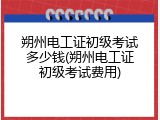 朔州电工证初级考试多少钱(朔州电工证初级考试费用)