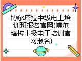 博尔塔拉中级电工培训班报名官网(博尔塔拉中级电工培训官网报名)