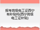 报考高级电工证西宁有补贴吗(西宁高级电工证补贴)
