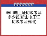 鞍山电工证初级考试多少钱(鞍山电工证初级考试费用)