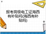 报考高级电工证海西有补贴吗(海西有补贴吗)