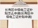 长寿区中级电工证补贴怎么申请(长寿区中级电工证补贴申请)