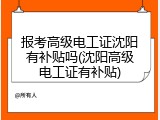 报考高级电工证沈阳有补贴吗(沈阳高级电工证有补贴)