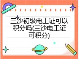 三沙初级电工证可以积分吗(三沙电工证可积分)