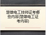 楚雄电工技师证考哪些内容(楚雄电工证考内容)