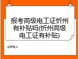 报考高级电工证忻州有补贴吗(忻州高级电工证有补贴)