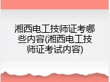 湘西电工技师证考哪些内容(湘西电工技师证考试内容)