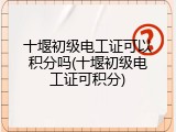 十堰初级电工证可以积分吗(十堰初级电工证可积分)