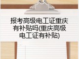 报考高级电工证重庆有补贴吗(重庆高级电工证有补贴)