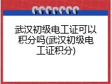 武汉初级电工证可以积分吗(武汉初级电工证积分)