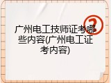 广州电工技师证考哪些内容(广州电工证考内容)