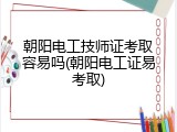 朝阳电工技师证考取容易吗(朝阳电工证易考取)