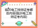 临沂电工技师证考哪些内容(临沂电工技师证考内容)
