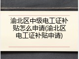 渝北区中级电工证补贴怎么申请(渝北区电工证补贴申请)