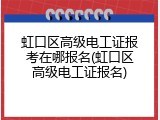 虹口区高级电工证报考在哪报名(虹口区高级电工证报名)