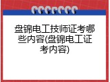盘锦电工技师证考哪些内容(盘锦电工证考内容)