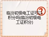 临汾初级电工证可以积分吗(临汾初级电工证积分)