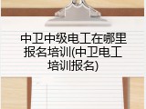 中卫中级电工在哪里报名培训(中卫电工培训报名)